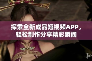 探索全新成品短视频APP，轻松制作分享精彩瞬间