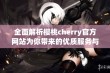 全面解析樱桃cherry官方网站为你带来的优质服务与体验