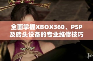 全面掌握XBOX360、PSP及砖头设备的专业维修技巧与指南