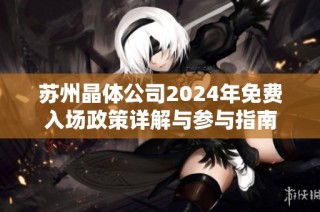 苏州晶体公司2024年免费入场政策详解与参与指南