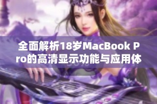 全面解析18岁MacBook Pro的高清显示功能与应用体验