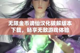 无限金币谪仙汉化破解版本下载，畅享无敌游戏体验