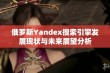 俄罗斯Yandex搜索引擎发展现状与未来展望分析