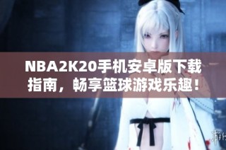 NBA2K20手机安卓版下载指南，畅享篮球游戏乐趣！