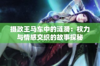 摄政王马车中的涟漪：权力与情感交织的故事探秘