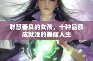 聪慧善良的女孩，十种品质成就她的美丽人生