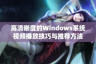 高清晰度的Windows系统视频播放技巧与推荐方法