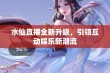 水仙直播全新升级，引领互动娱乐新潮流