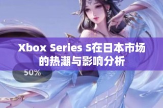 Xbox Series S在日本市场的热潮与影响分析