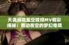 天美麻花星空视频MV精彩揭秘：舞动夜空的梦幻奇境