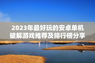 2023年最好玩的安卓单机破解游戏推荐及排行榜分享