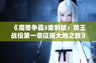 《魔兽争霸3重制版：兽王战役第一章征服大地之旅》