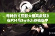 奇特的《荒野大镖局救赎》在PS4与Switch移植版中的表现分析