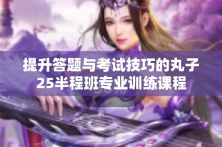 提升答题与考试技巧的丸子25半程班专业训练课程