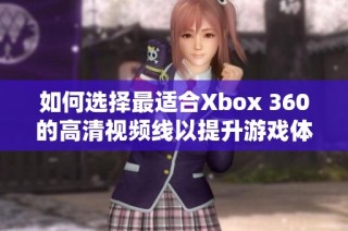 如何选择最适合Xbox 360的高清视频线以提升游戏体验