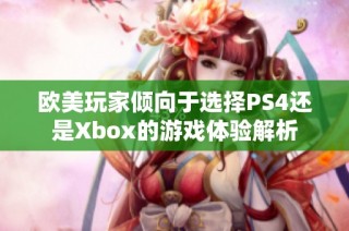 欧美玩家倾向于选择PS4还是Xbox的游戏体验解析