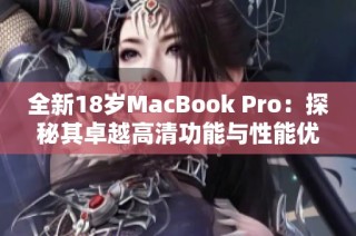 全新18岁MacBook Pro：探秘其卓越高清功能与性能优势