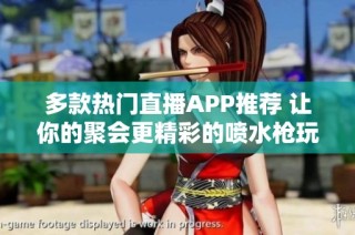 多款热门直播APP推荐 让你的聚会更精彩的喷水枪玩法