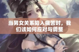 当男女关系陷入痛苦时，我们该如何应对与调整