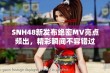 SNH48新发布绝密MV亮点频出，精彩瞬间不容错过