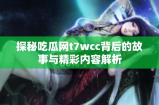 探秘吃瓜网t7wcc背后的故事与精彩内容解析