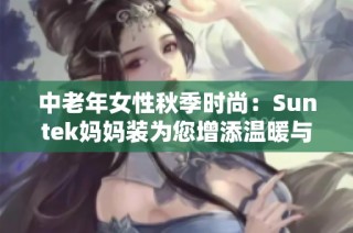 中老年女性秋季时尚：Suntek妈妈装为您增添温暖与魅力