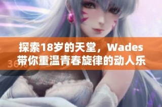 探索18岁的天堂，Wades带你重温青春旋律的动人乐曲