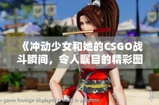 《冲动少女和她的CSGO战斗瞬间，令人瞩目的精彩图片》