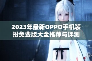 2023年最新OPPO手机装扮免费版大全推荐与评测