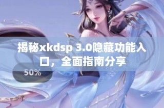 揭秘xkdsp 3.0隐藏功能入口，全面指南分享