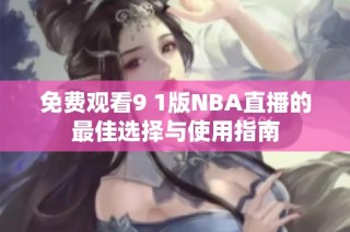 免费观看9 1版NBA直播的最佳选择与使用指南