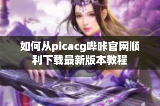 如何从picacg哔咔官网顺利下载最新版本教程