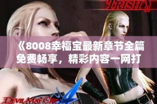 《8008幸福宝最新章节全篇免费畅享，精彩内容一网打尽》