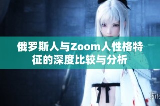 俄罗斯人与Zoom人性格特征的深度比较与分析