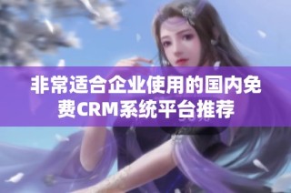 非常适合企业使用的国内免费CRM系统平台推荐