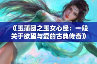 《玉蒲团之玉女心经：一段关于欲望与爱的古典传奇》