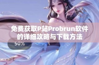 免费获取P站Probrun软件的详细攻略与下载方法