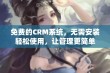 免费的CRM系统，无需安装轻松使用，让管理更简单