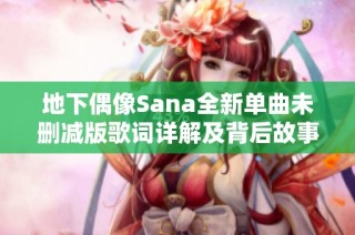 地下偶像Sana全新单曲未删减版歌词详解及背后故事