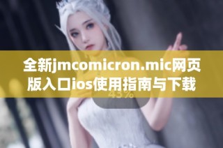 全新jmcomicron.mic网页版入口ios使用指南与下载方法介绍