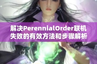 解决PerennialOrder联机失败的有效方法和步骤解析