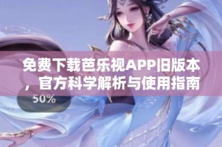 免费下载芭乐视APP旧版本，官方科学解析与使用指南