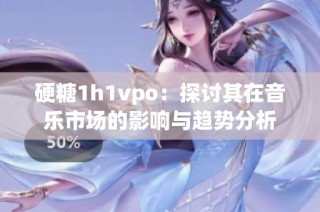 硬糖1h1vpo：探讨其在音乐市场的影响与趋势分析