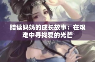 陪读妈妈的成长故事：在艰难中寻找爱的光芒