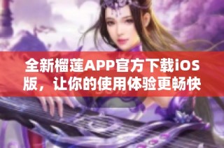 全新榴莲APP官方下载iOS版，让你的使用体验更畅快