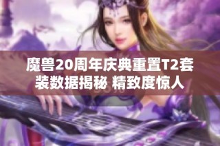 魔兽20周年庆典重置T2套装数据揭秘 精致度惊人