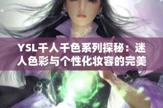 YSL千人千色系列探秘：迷人色彩与个性化妆容的完美结合