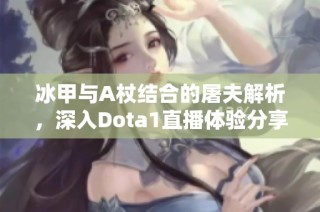 冰甲与A杖结合的屠夫解析，深入Dota1直播体验分享