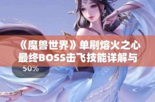 《魔兽世界》单刷熔火之心最终BOSS击飞技能详解与应对策略