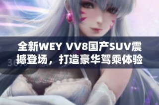 全新WEY VV8国产SUV震撼登场，打造豪华驾乘体验